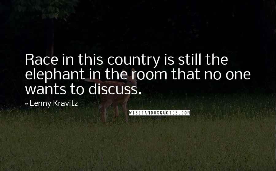 Lenny Kravitz Quotes: Race in this country is still the elephant in the room that no one wants to discuss.