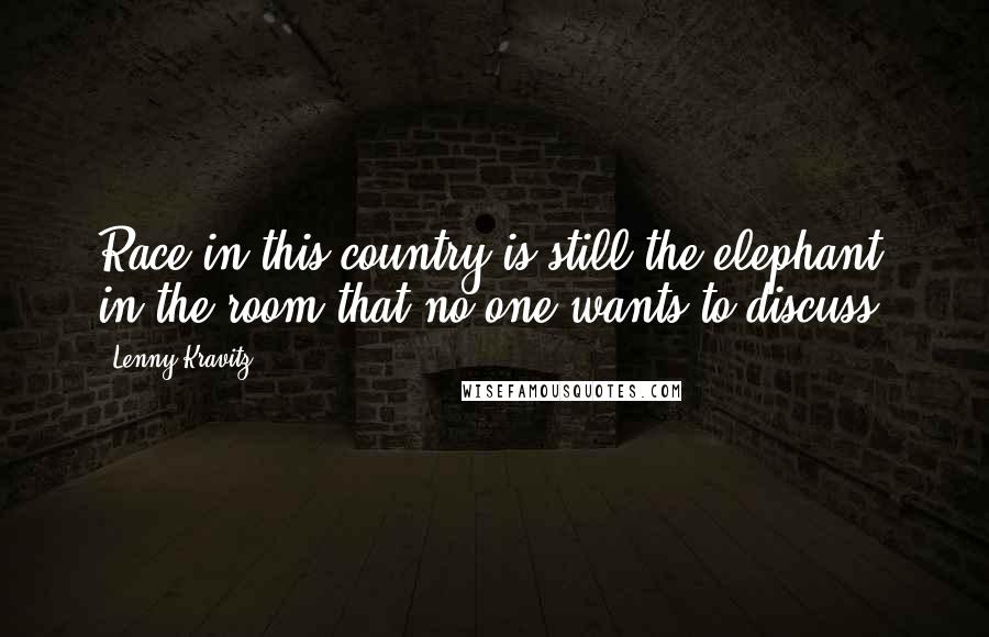 Lenny Kravitz Quotes: Race in this country is still the elephant in the room that no one wants to discuss.