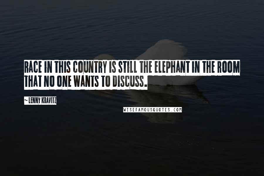 Lenny Kravitz Quotes: Race in this country is still the elephant in the room that no one wants to discuss.