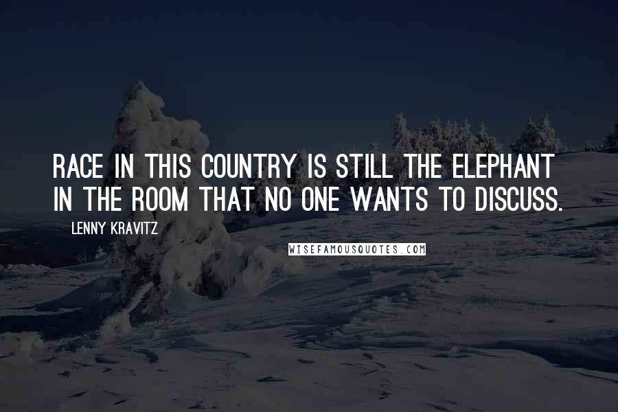 Lenny Kravitz Quotes: Race in this country is still the elephant in the room that no one wants to discuss.