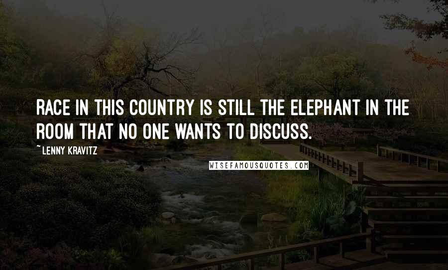 Lenny Kravitz Quotes: Race in this country is still the elephant in the room that no one wants to discuss.