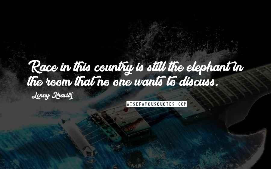 Lenny Kravitz Quotes: Race in this country is still the elephant in the room that no one wants to discuss.