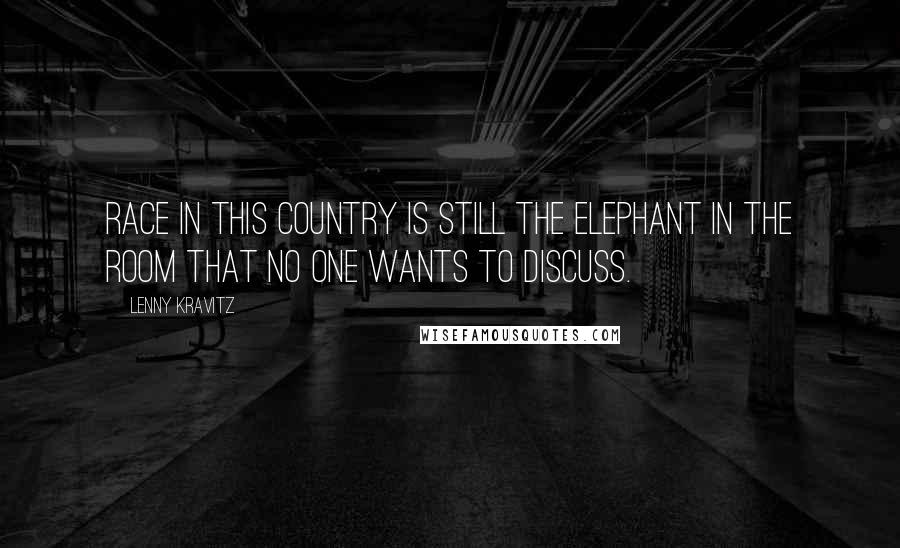 Lenny Kravitz Quotes: Race in this country is still the elephant in the room that no one wants to discuss.