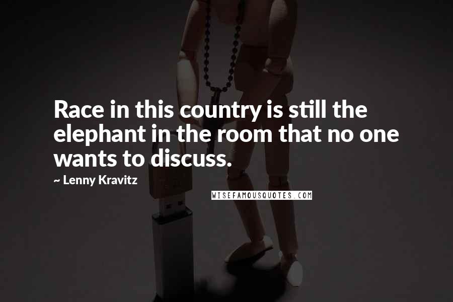 Lenny Kravitz Quotes: Race in this country is still the elephant in the room that no one wants to discuss.