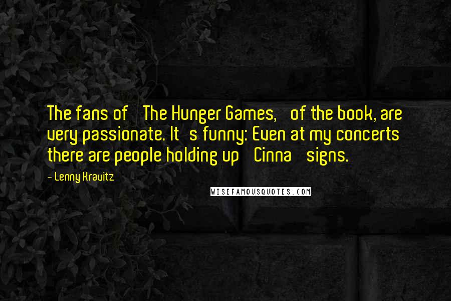 Lenny Kravitz Quotes: The fans of 'The Hunger Games,' of the book, are very passionate. It's funny: Even at my concerts there are people holding up 'Cinna' signs.