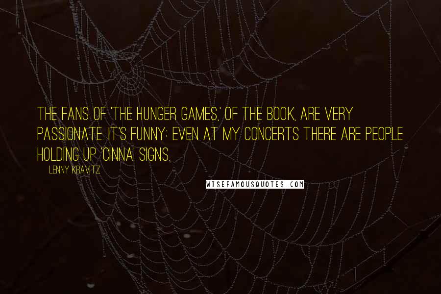 Lenny Kravitz Quotes: The fans of 'The Hunger Games,' of the book, are very passionate. It's funny: Even at my concerts there are people holding up 'Cinna' signs.