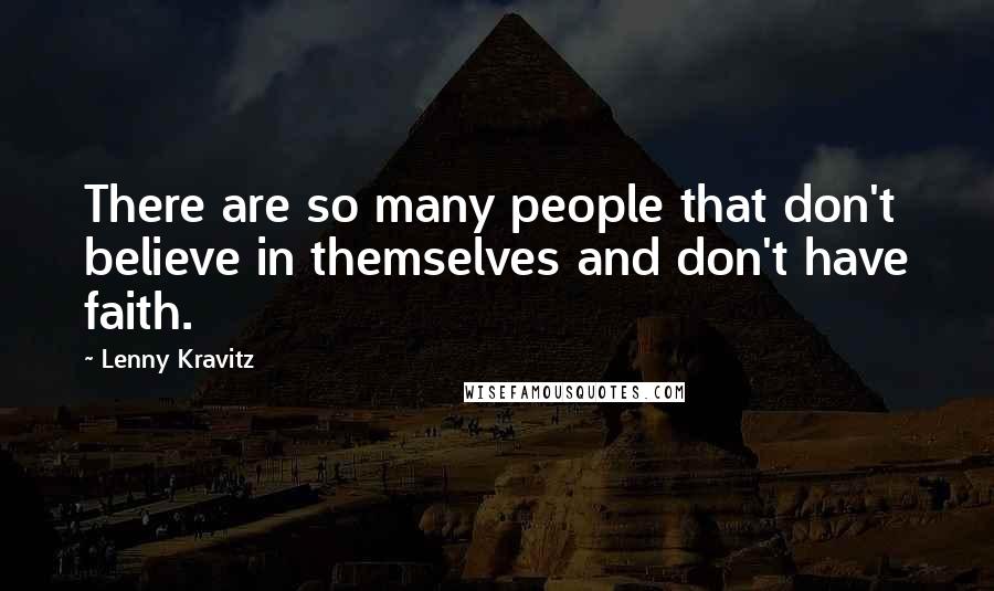 Lenny Kravitz Quotes: There are so many people that don't believe in themselves and don't have faith.