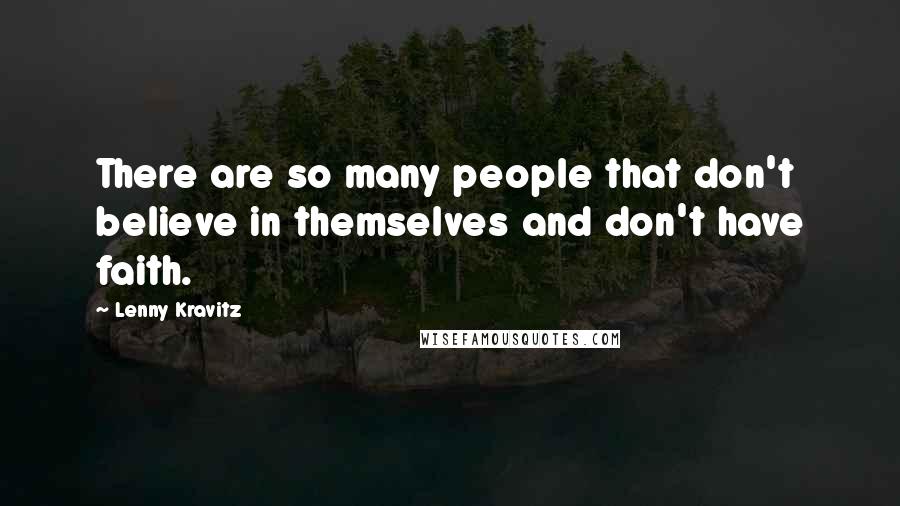 Lenny Kravitz Quotes: There are so many people that don't believe in themselves and don't have faith.