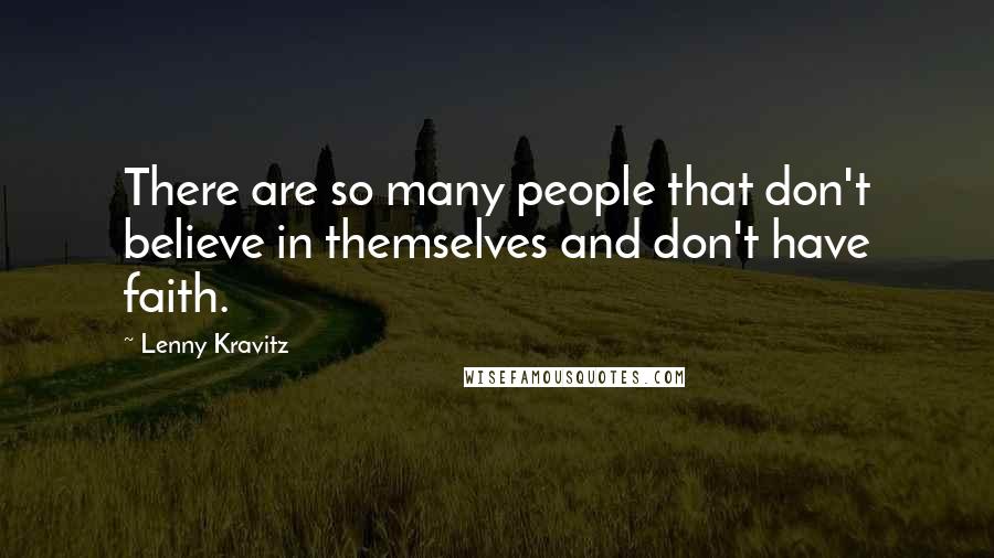 Lenny Kravitz Quotes: There are so many people that don't believe in themselves and don't have faith.