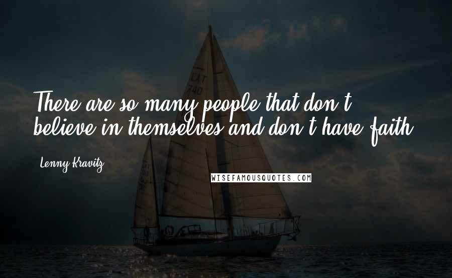 Lenny Kravitz Quotes: There are so many people that don't believe in themselves and don't have faith.