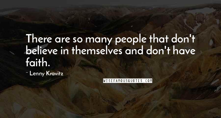Lenny Kravitz Quotes: There are so many people that don't believe in themselves and don't have faith.