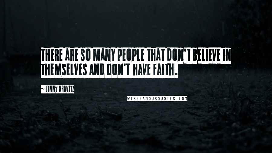Lenny Kravitz Quotes: There are so many people that don't believe in themselves and don't have faith.