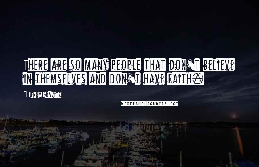Lenny Kravitz Quotes: There are so many people that don't believe in themselves and don't have faith.
