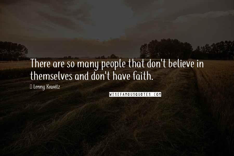 Lenny Kravitz Quotes: There are so many people that don't believe in themselves and don't have faith.