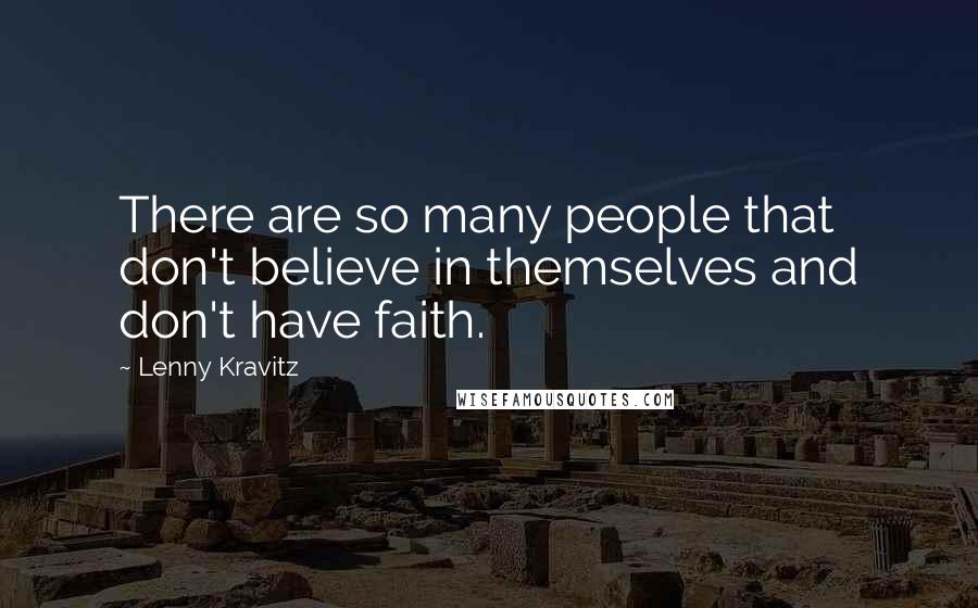 Lenny Kravitz Quotes: There are so many people that don't believe in themselves and don't have faith.