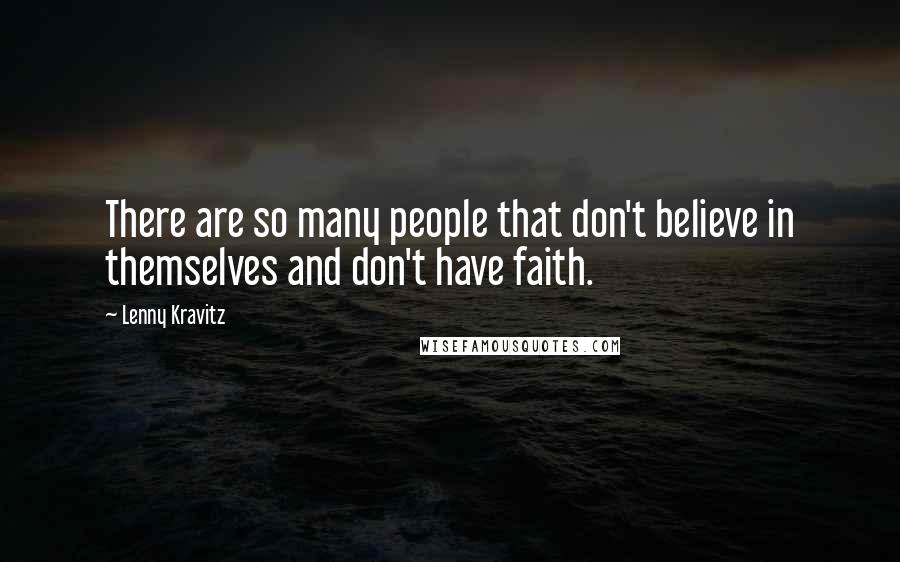 Lenny Kravitz Quotes: There are so many people that don't believe in themselves and don't have faith.