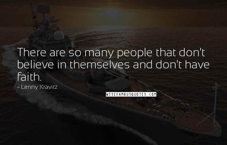 Lenny Kravitz Quotes: There are so many people that don't believe in themselves and don't have faith.