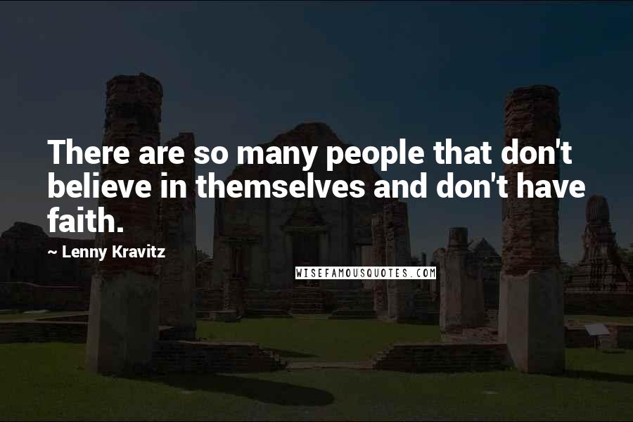 Lenny Kravitz Quotes: There are so many people that don't believe in themselves and don't have faith.