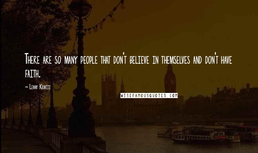 Lenny Kravitz Quotes: There are so many people that don't believe in themselves and don't have faith.