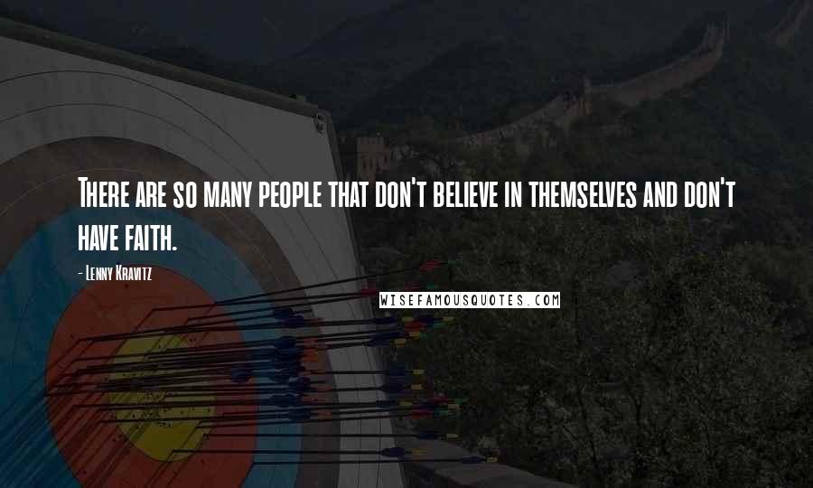 Lenny Kravitz Quotes: There are so many people that don't believe in themselves and don't have faith.
