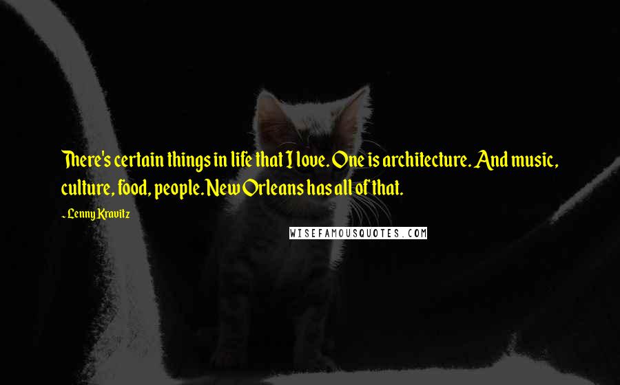 Lenny Kravitz Quotes: There's certain things in life that I love. One is architecture. And music, culture, food, people. New Orleans has all of that.