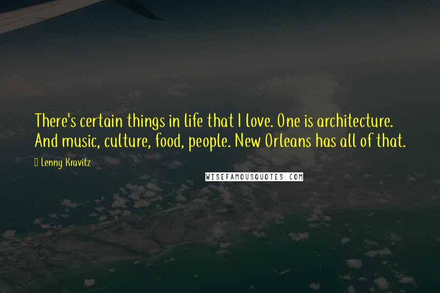 Lenny Kravitz Quotes: There's certain things in life that I love. One is architecture. And music, culture, food, people. New Orleans has all of that.