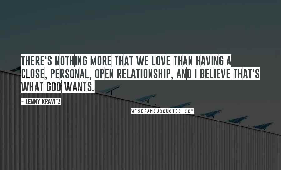 Lenny Kravitz Quotes: There's nothing more that we love than having a close, personal, open relationship, and I believe that's what God wants.