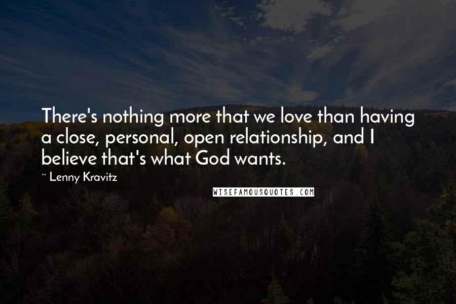 Lenny Kravitz Quotes: There's nothing more that we love than having a close, personal, open relationship, and I believe that's what God wants.