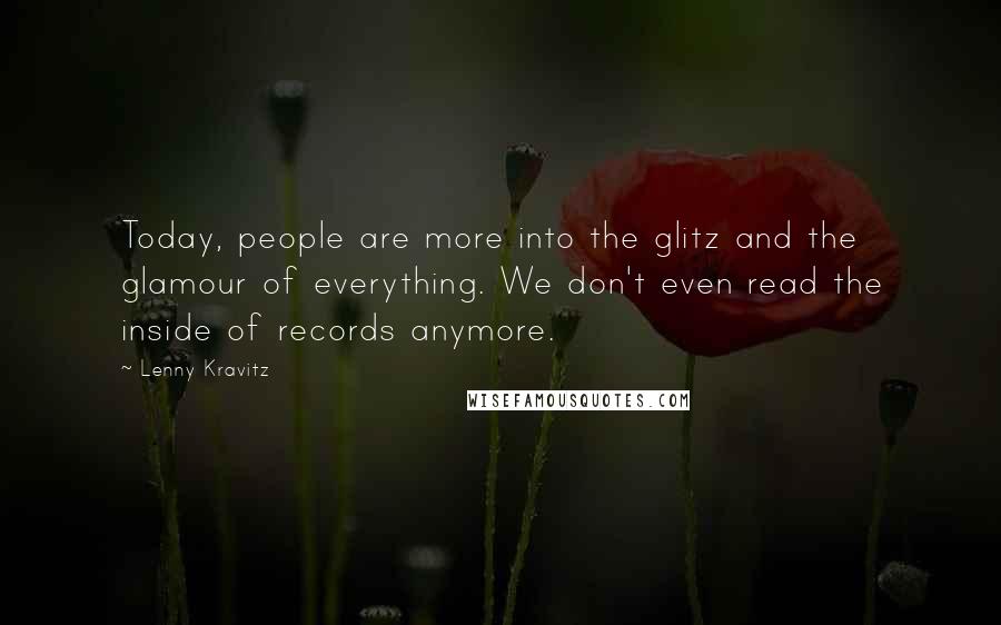 Lenny Kravitz Quotes: Today, people are more into the glitz and the glamour of everything. We don't even read the inside of records anymore.