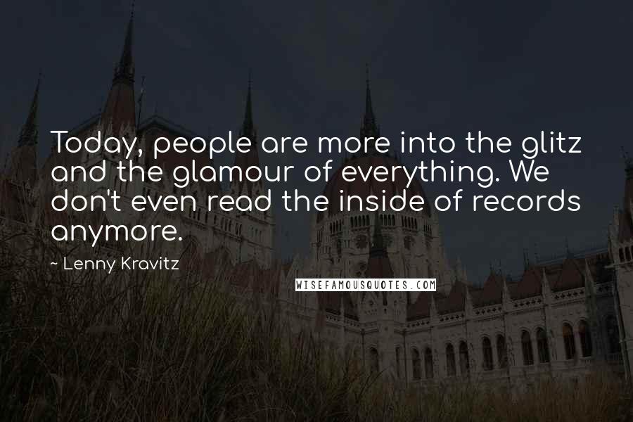 Lenny Kravitz Quotes: Today, people are more into the glitz and the glamour of everything. We don't even read the inside of records anymore.