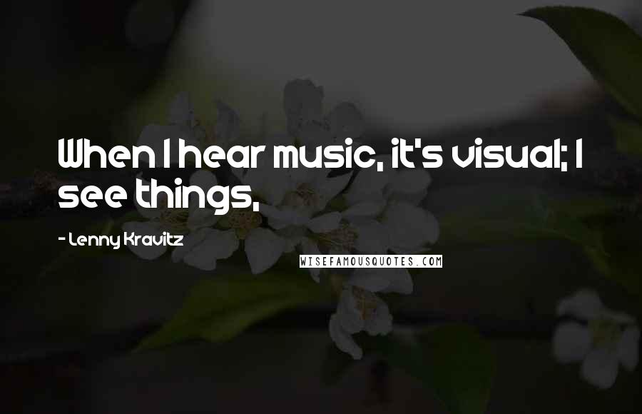 Lenny Kravitz Quotes: When I hear music, it's visual; I see things,