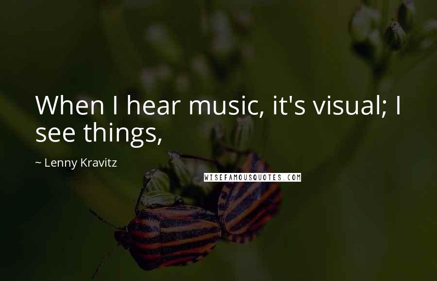 Lenny Kravitz Quotes: When I hear music, it's visual; I see things,