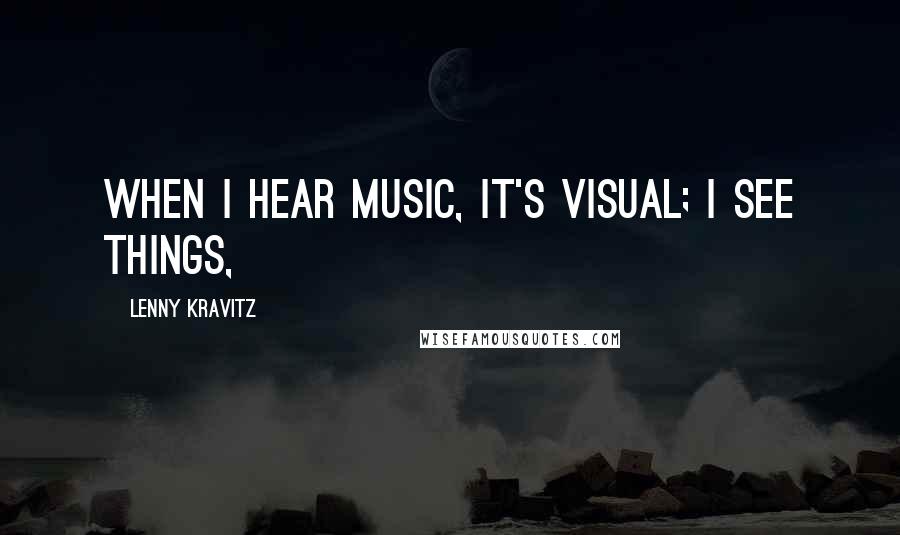 Lenny Kravitz Quotes: When I hear music, it's visual; I see things,