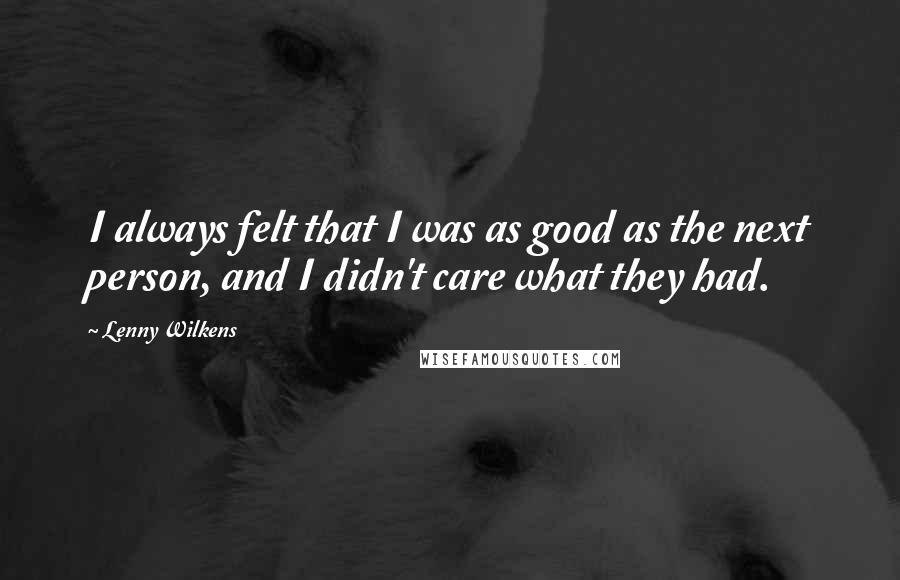 Lenny Wilkens Quotes: I always felt that I was as good as the next person, and I didn't care what they had.