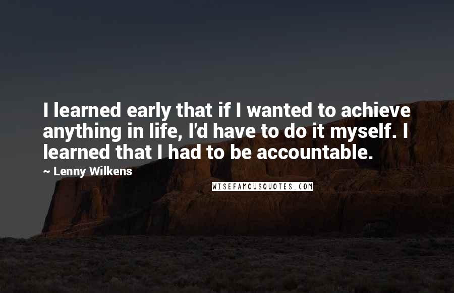 Lenny Wilkens Quotes: I learned early that if I wanted to achieve anything in life, I'd have to do it myself. I learned that I had to be accountable.