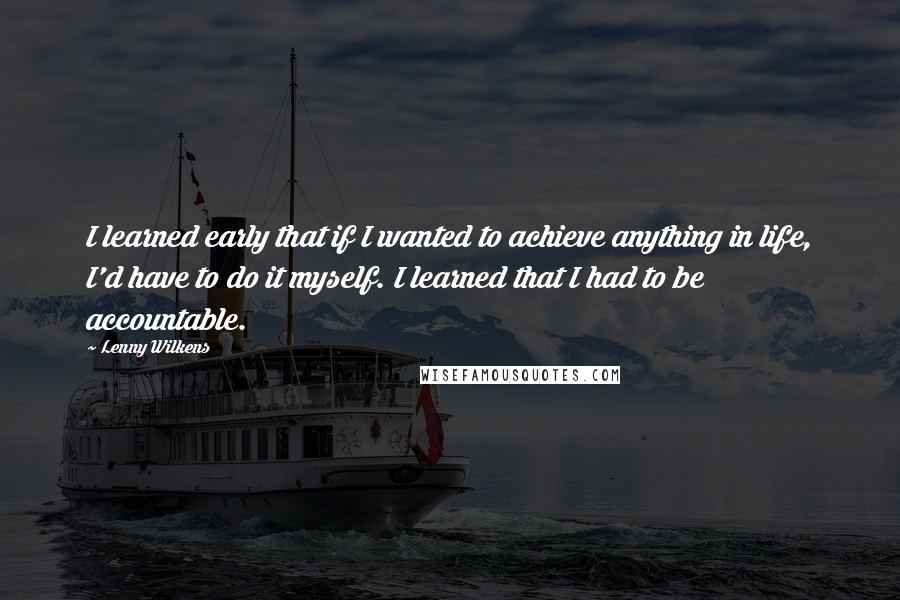 Lenny Wilkens Quotes: I learned early that if I wanted to achieve anything in life, I'd have to do it myself. I learned that I had to be accountable.