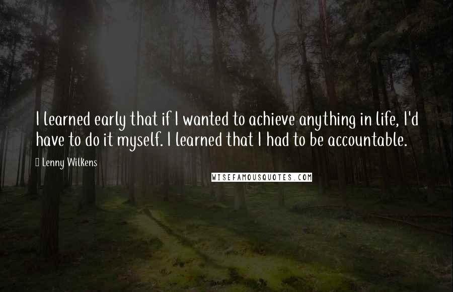 Lenny Wilkens Quotes: I learned early that if I wanted to achieve anything in life, I'd have to do it myself. I learned that I had to be accountable.