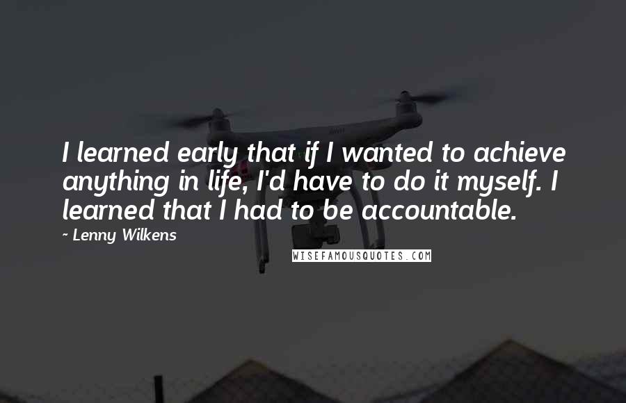 Lenny Wilkens Quotes: I learned early that if I wanted to achieve anything in life, I'd have to do it myself. I learned that I had to be accountable.