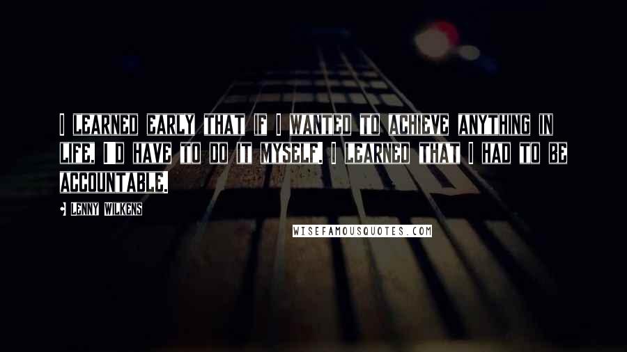 Lenny Wilkens Quotes: I learned early that if I wanted to achieve anything in life, I'd have to do it myself. I learned that I had to be accountable.
