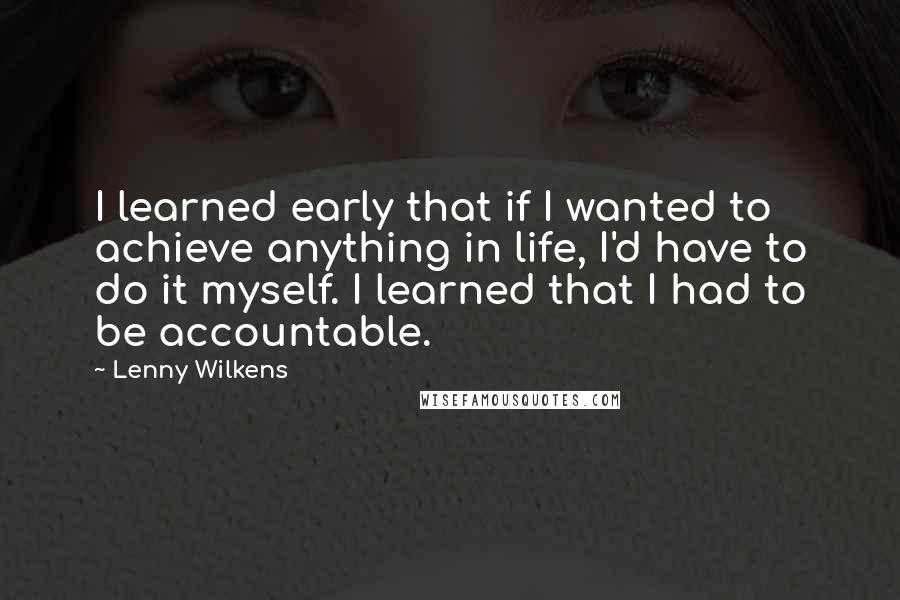 Lenny Wilkens Quotes: I learned early that if I wanted to achieve anything in life, I'd have to do it myself. I learned that I had to be accountable.