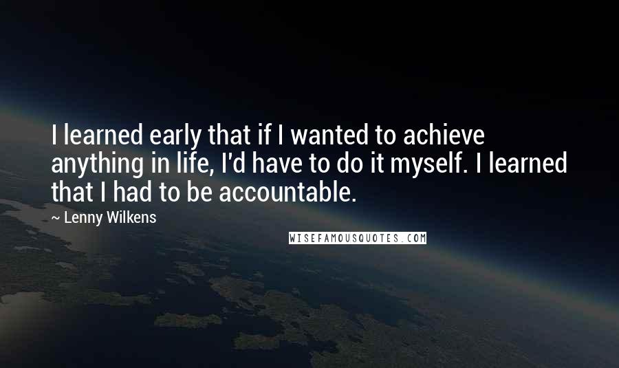 Lenny Wilkens Quotes: I learned early that if I wanted to achieve anything in life, I'd have to do it myself. I learned that I had to be accountable.