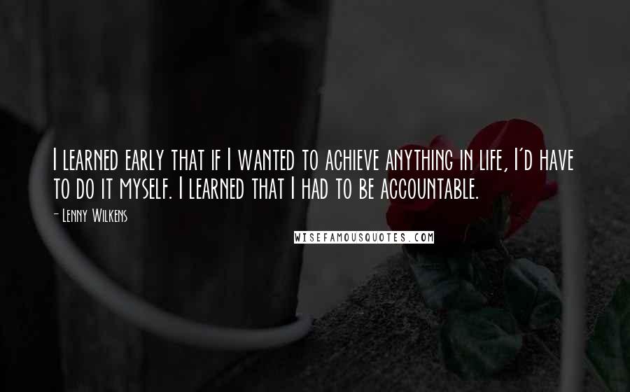 Lenny Wilkens Quotes: I learned early that if I wanted to achieve anything in life, I'd have to do it myself. I learned that I had to be accountable.