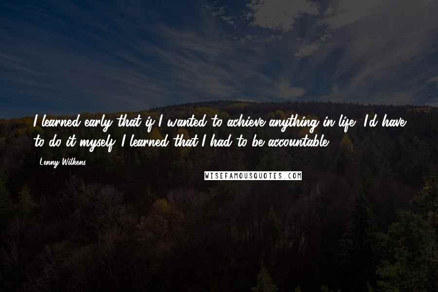 Lenny Wilkens Quotes: I learned early that if I wanted to achieve anything in life, I'd have to do it myself. I learned that I had to be accountable.