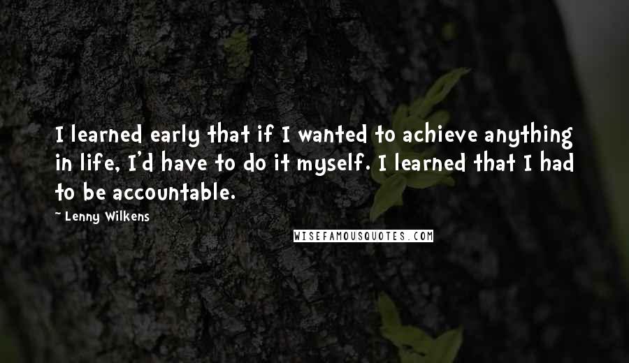 Lenny Wilkens Quotes: I learned early that if I wanted to achieve anything in life, I'd have to do it myself. I learned that I had to be accountable.