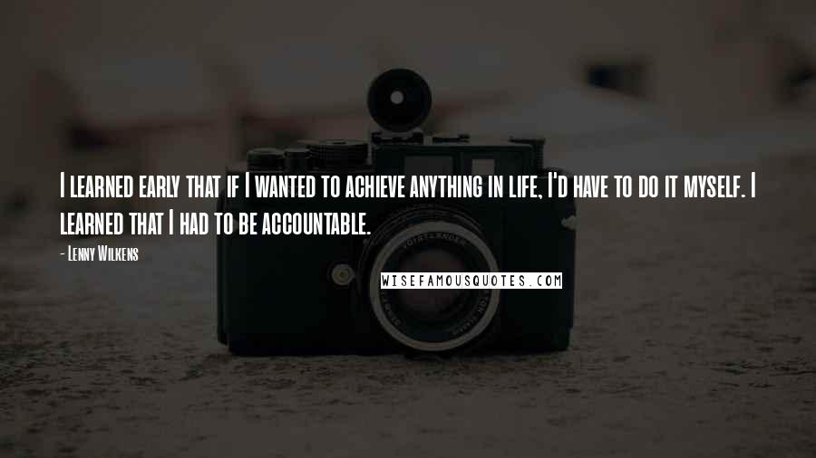 Lenny Wilkens Quotes: I learned early that if I wanted to achieve anything in life, I'd have to do it myself. I learned that I had to be accountable.