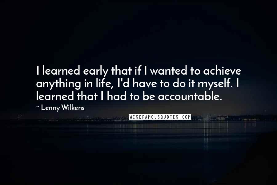 Lenny Wilkens Quotes: I learned early that if I wanted to achieve anything in life, I'd have to do it myself. I learned that I had to be accountable.