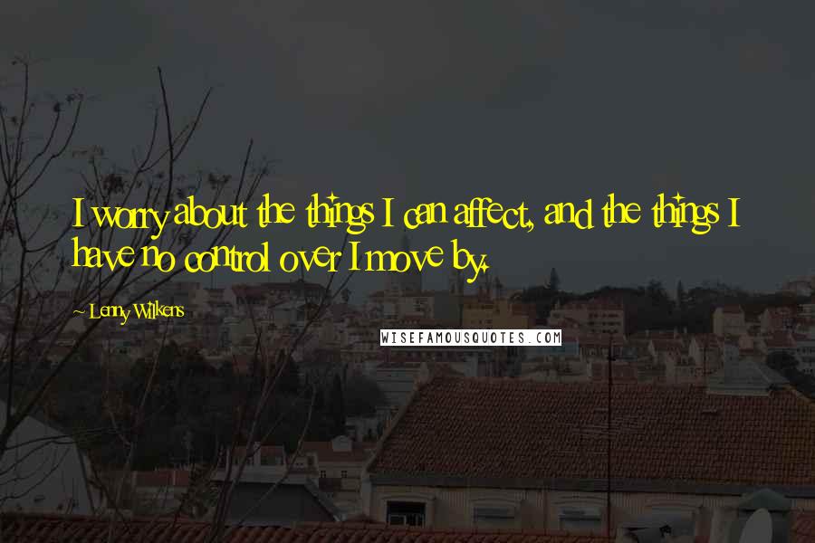 Lenny Wilkens Quotes: I worry about the things I can affect, and the things I have no control over I move by.