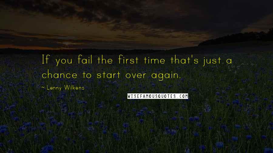 Lenny Wilkens Quotes: If you fail the first time that's just a chance to start over again.