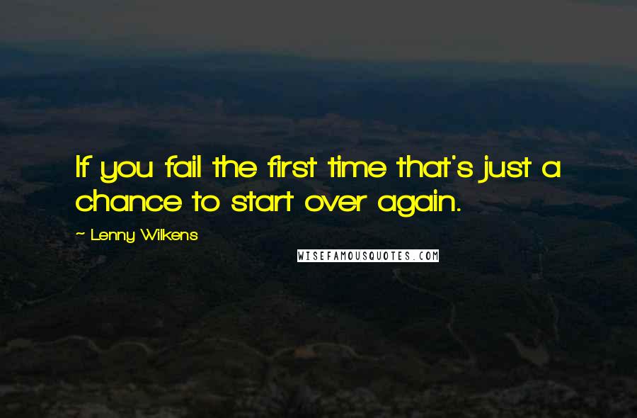 Lenny Wilkens Quotes: If you fail the first time that's just a chance to start over again.