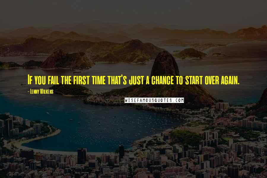 Lenny Wilkens Quotes: If you fail the first time that's just a chance to start over again.